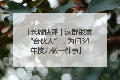 长城快评｜这群银发“合伙人”，为何34年接力做一件事