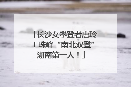 长沙女攀登者唐玲！珠峰“南北双登”湖南第一人！