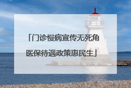 门诊慢病宣传无死角 医保待遇政策惠民生