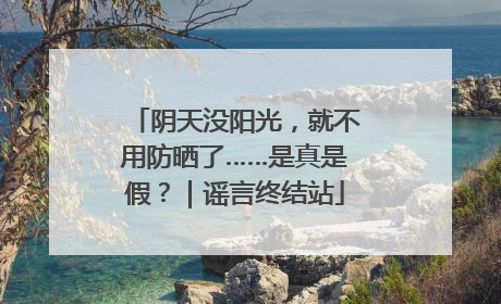 阴天没阳光，就不用防晒了……是真是假？｜谣言终结站