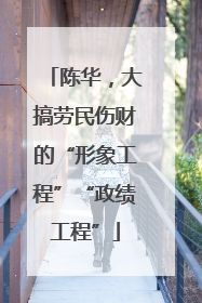 陈华，大搞劳民伤财的“形象工程”“政绩工程”