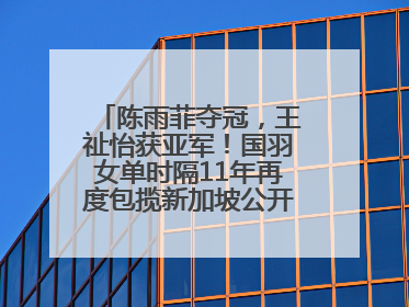 陈雨菲夺冠，王祉怡获亚军！国羽女单时隔11年再度包揽新加坡公开赛冠、亚军