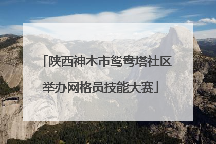 陕西神木市鸳鸯塔社区举办网格员技能大赛