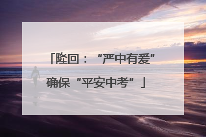隆回：“严中有爱”确保“平安中考”