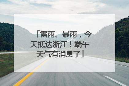 雷雨、暴雨，今天抵达浙江！端午天气有消息了
