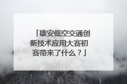 雄安低空交通创新技术应用大赛初赛带来了什么？