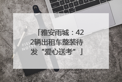 雅安雨城：422辆出租车整装待发“爱心送考”