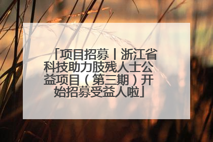 项目招募丨浙江省科技助力肢残人士公益项目（第三期）开始招募受益人啦