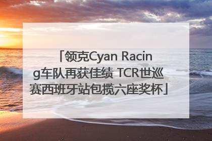 领克Cyan Racing车队再获佳绩 TCR世巡赛西班牙站包揽六座奖杯