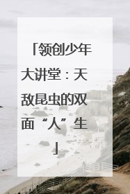 领创少年大讲堂：天敌昆虫的双面“人”生