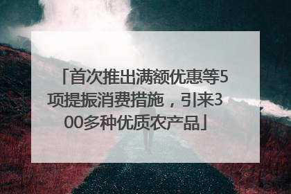 首次推出满额优惠等5项提振消费措施，引来300多种优质农产品