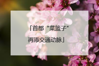 首都“菜篮子”再添交通动脉