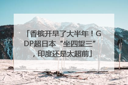 香槟开早了大半年！GDP超日本“坐四望三”，印度还是太超前