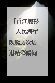 香江舰影：人民海军舰艇历次访港精彩瞬间