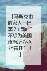 马斯克也遭家人一巴掌？已称“不想为美国政府所为承担责任”！