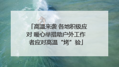 高温来袭 各地积极应对 暖心举措助户外工作者应对高温“烤”验