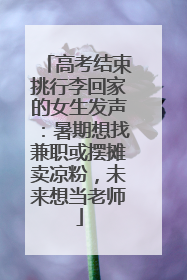 高考结束挑行李回家的女生发声：暑期想找兼职或摆摊卖凉粉，未来想当老师