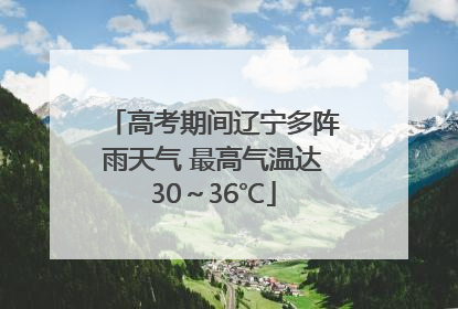 高考期间辽宁多阵雨天气 最高气温达30～36℃