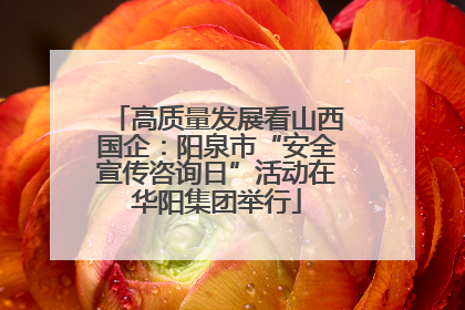 高质量发展看山西国企：阳泉市“安全宣传咨询日”活动在华阳集团举行