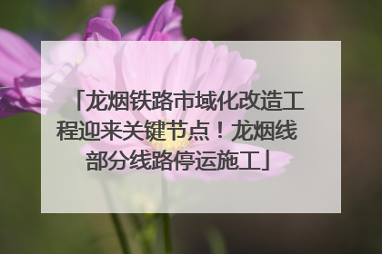龙烟铁路市域化改造工程迎来关键节点！龙烟线部分线路停运施工
