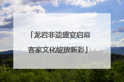 龙岩非遗盛宴启幕 客家文化绽放新彩