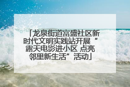 龙泉街道富盛社区新时代文明实践站开展“露天电影进小区 点亮邻里新生活”活动