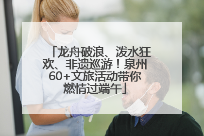 龙舟破浪、泼水狂欢、非遗巡游！泉州60+文旅活动带你燃情过端午