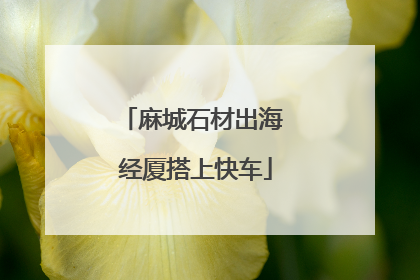 麻城石材出海 经厦搭上快车