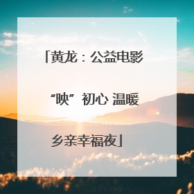 黄龙：公益电影“映”初心 温暖乡亲幸福夜