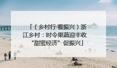 （乡村行·看振兴）浙江乡村：时令果蔬迎丰收 “甜蜜经济”促振兴