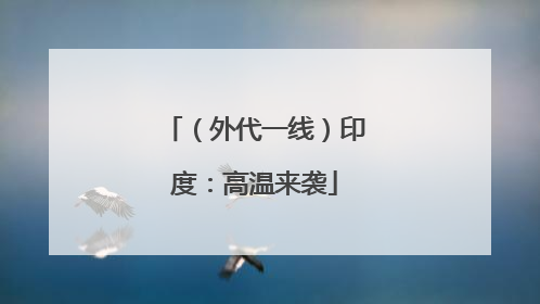 （外代一线）印度：高温来袭