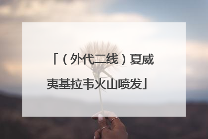 （外代二线）夏威夷基拉韦火山喷发