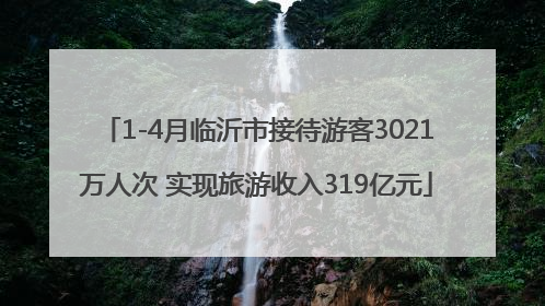 1-4月临沂市接待游客3021万人次 实现旅游收入319亿元