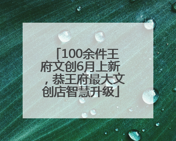 100余件王府文创6月上新，恭王府最大文创店智慧升级