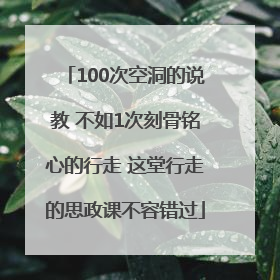 100次空洞的说教 不如1次刻骨铭心的行走 这堂行走的思政课不容错过