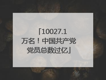 10027.1万名！中国共产党党员总数过亿