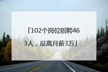 102个岗位招聘463人，最高月薪3万