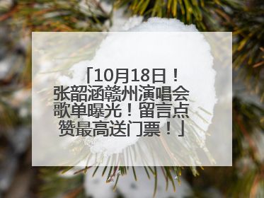 10月18日！张韶涵赣州演唱会歌单曝光！留言点赞最高送门票！
