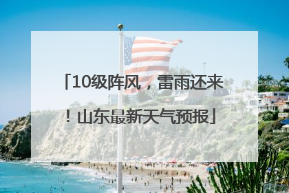 10级阵风，雷雨还来！山东最新天气预报
