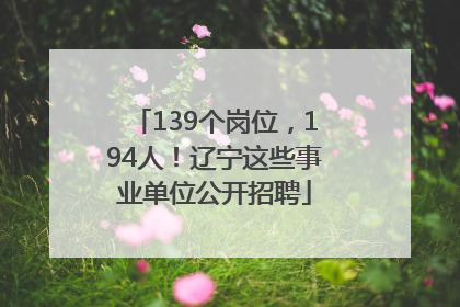 139个岗位，194人！辽宁这些事业单位公开招聘