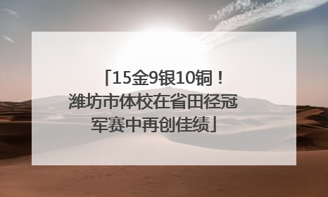 15金9银10铜！潍坊市体校在省田径冠军赛中再创佳绩