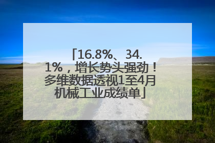 16.8%、34.1%，增长势头强劲！多维数据透视1至4月机械工业成绩单