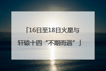 16日至18日火星与轩辕十四“不期而遇”