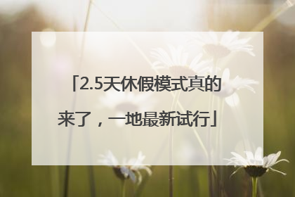 2.5天休假模式真的来了，一地最新试行