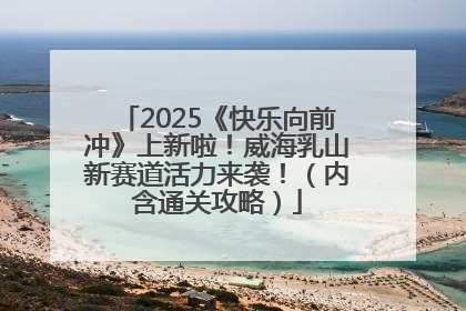 2025《快乐向前冲》上新啦！威海乳山新赛道活力来袭！（内含通关攻略）