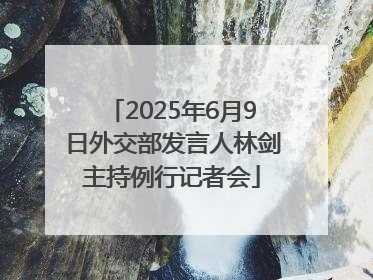2025年6月9日外交部发言人林剑主持例行记者会