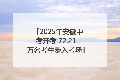 2025年安徽中考开考 72.21万名考生步入考场