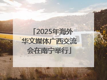 2025年海外华文媒体广西交流会在南宁举行