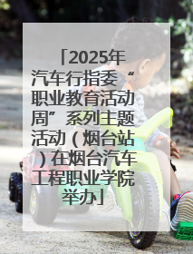 2025年汽车行指委“职业教育活动周”系列主题活动（烟台站）在烟台汽车工程职业学院举办