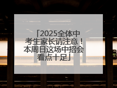 2025全体中考生家长请注意！本周日这场中招会看点十足